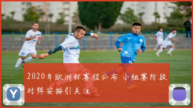 2020年欧洲杯赛程公布 小组赛阶段对阵安排引关注