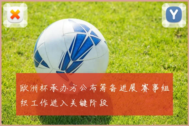 欧洲杯承办方公布筹备进展 赛事组织工作进入关键阶段