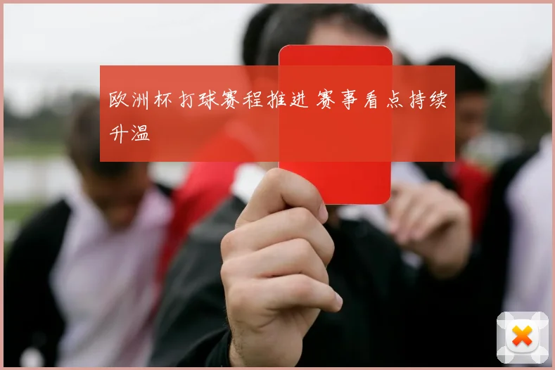 欧洲杯打球赛程推进 赛事看点持续升温