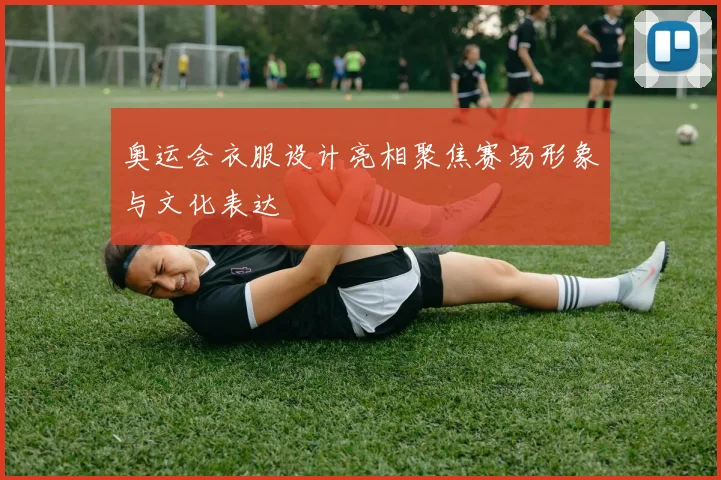 奥运会衣服设计亮相聚焦赛场形象与文化表达