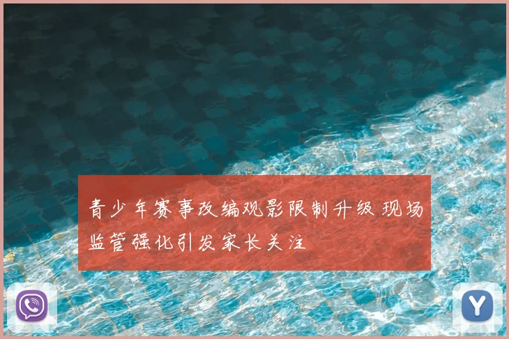 青少年赛事改编观影限制升级 现场监管强化引发家长关注