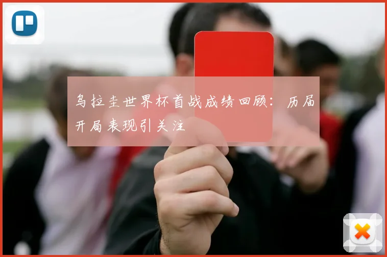 乌拉圭世界杯首战成绩回顾:历届开局表现引关注
