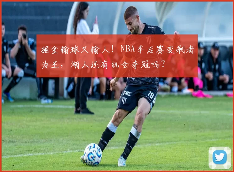 掘金输球又输人！NBA季后赛变剩者为王，湖人还有机会夺冠吗？