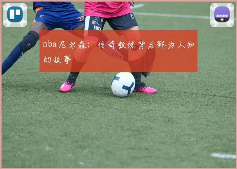 nba尼尔森：传奇教练背后鲜为人知的故事
