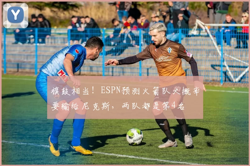旗鼓相当！ESPN预测火箭队大概率要输给尼克斯，两队都是第4名