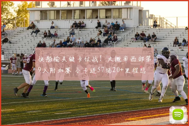 快船输关键卡位战！大概率西部第9入附加赛 小卡连57场20+里程悲