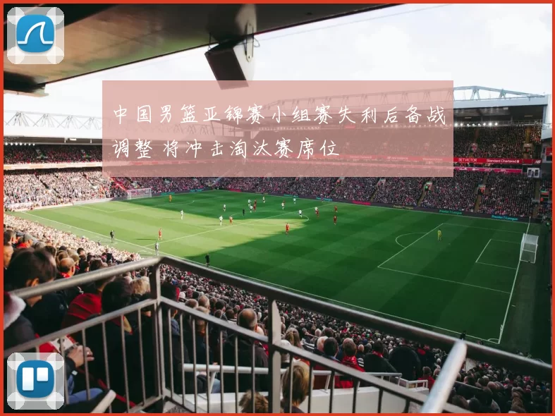 中国男篮亚锦赛小组赛失利后备战调整 将冲击淘汰赛席位