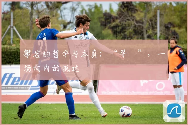 攀岩的哲学与本真：“寻氣”，一场向内的抵达