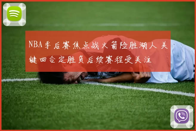 NBA季后赛焦点战火箭险胜湖人 关键回合定胜负后续赛程受关注