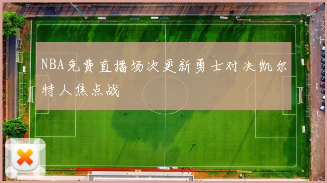 NBA免费直播场次更新勇士对决凯尔特人焦点战