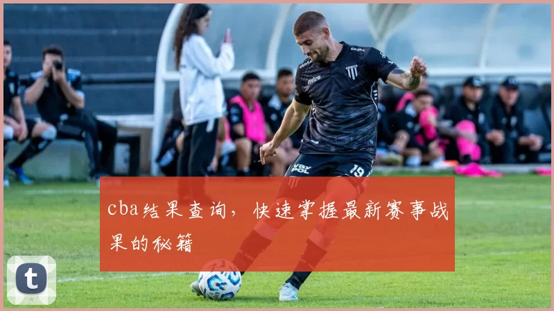 cba结果查询，快速掌握最新赛事战果的秘籍