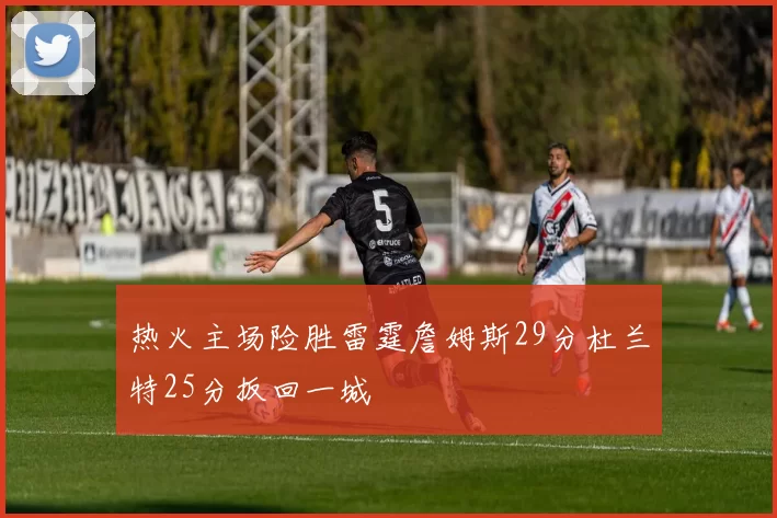 热火主场险胜雷霆詹姆斯29分杜兰特25分扳回一城