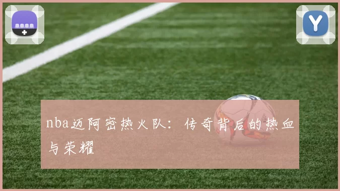 nba迈阿密热火队：传奇背后的热血与荣耀