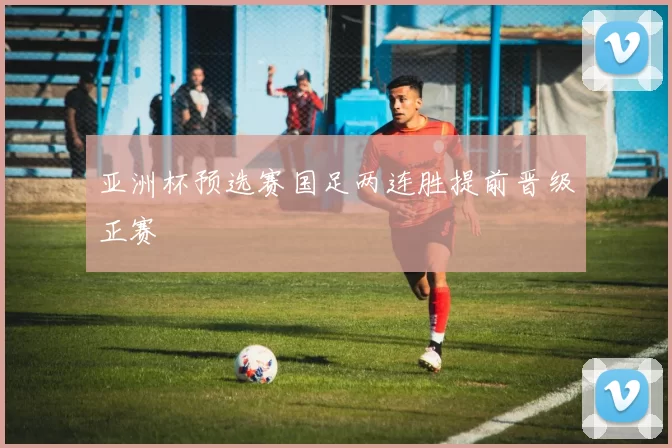 亚洲杯预选赛国足两连胜提前晋级正赛