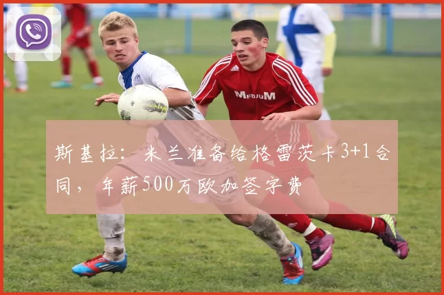 斯基拉：米兰准备给格雷茨卡3+1合同，年薪500万欧加签字费