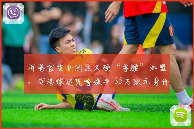 海港官宣非洲黑又硬“兽腰”加盟，海港球迷凭啥嫌弃 35万欧元身价太便宜？_克劳德_横滨_上海