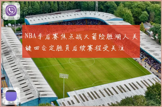 NBA季后赛焦点战火箭险胜湖人 关键回合定胜负后续赛程受关注