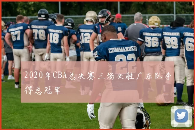 2020年CBA总决赛三场决胜广东队夺得总冠军