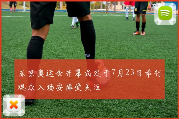 东京奥运会开幕式定于7月23日举行观众入场安排受关注