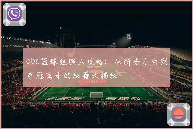 cba篮球经理人攻略:从新手小白到夺冠高手的秘籍大揭秘