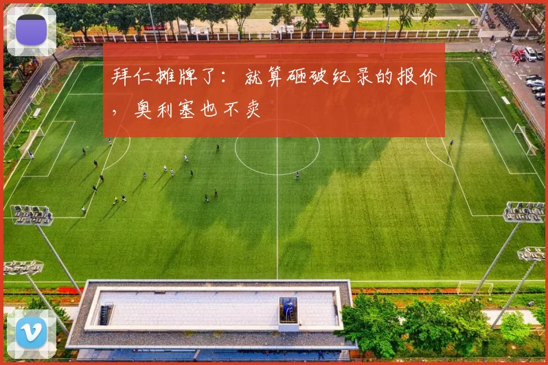 拜仁摊牌了：就算砸破纪录的报价，奥利塞也不卖