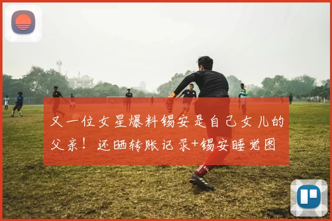 又一位女星爆料锡安是自己女儿的父亲！还晒转账记录+锡安睡觉图