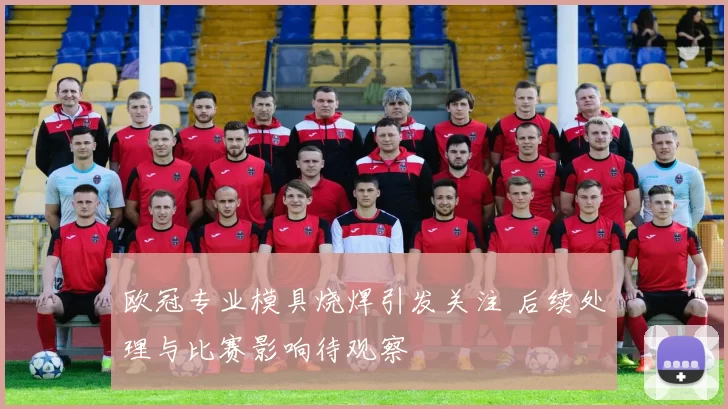 欧冠专业模具烧焊引发关注 后续处理与比赛影响待观察