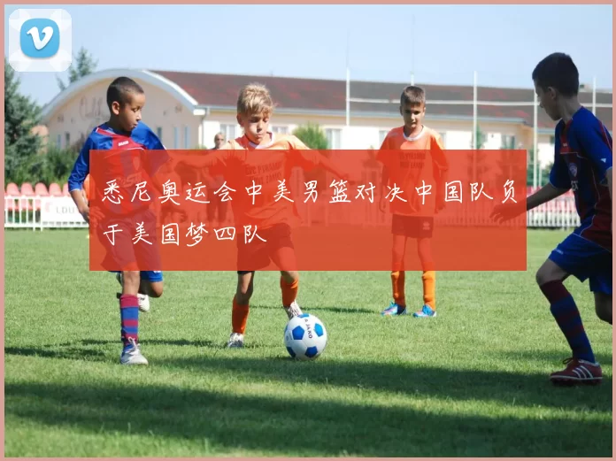 悉尼奥运会中美男篮对决中国队负于美国梦四队