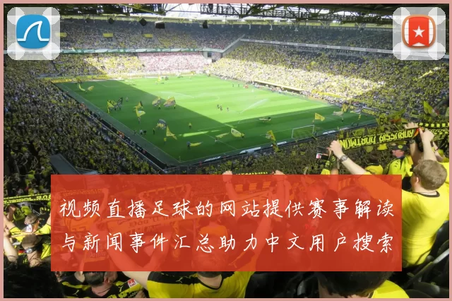 视频直播足球的网站提供赛事解读与新闻事件汇总助力中文用户搜索匹配观赛信息