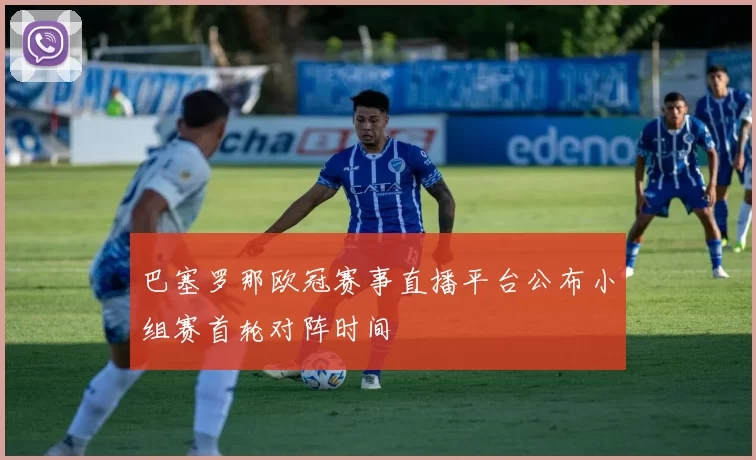 巴塞罗那欧冠赛事直播平台公布小组赛首轮对阵时间