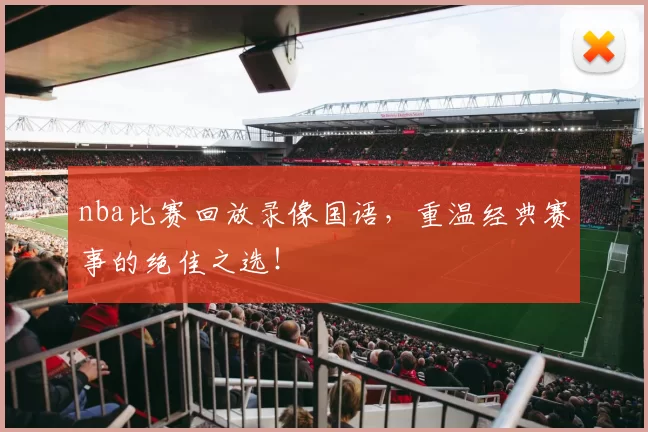 nba比赛回放录像国语,重温经典赛事的绝佳之选!